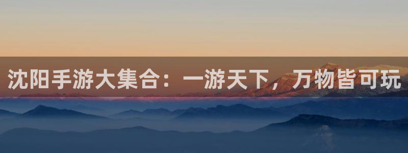 28大神预测群号：沈阳手游大集合：一游天下，万物皆可玩