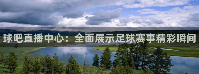 斗球直播在线看免费：球吧直播中心：全面展示足球赛事精彩瞬间