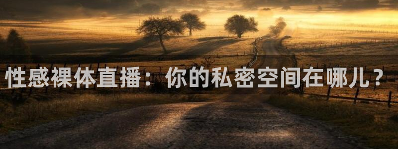 斗球体育直播app下载2023最新版：性感裸体直播：你的私密空间在哪儿？