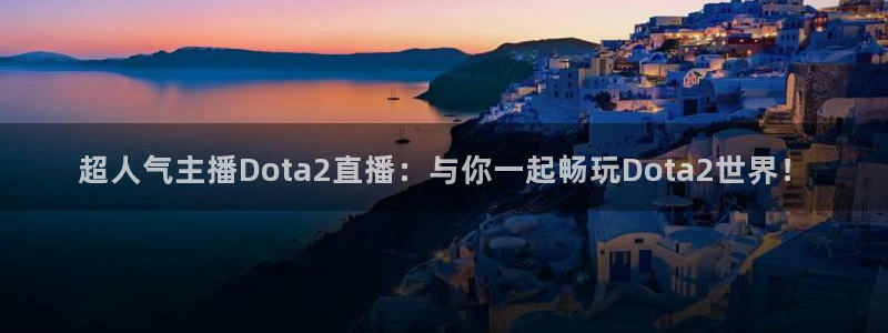 斗球体育官网入口：超人气主播Dota2直播：与你一起畅玩Dota2世界！
