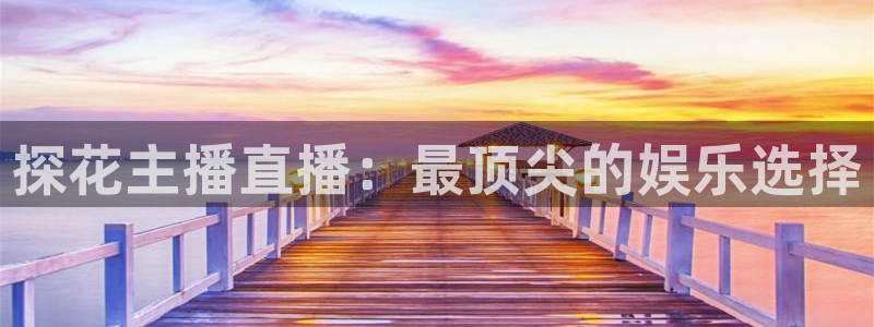 斗球直播app下载安装：探花主播直播：最顶尖的娱乐选择