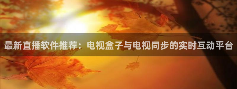 斗球直播安卓app下载：最新直播软件推荐：电视盒子与电视同步的实时互动平台