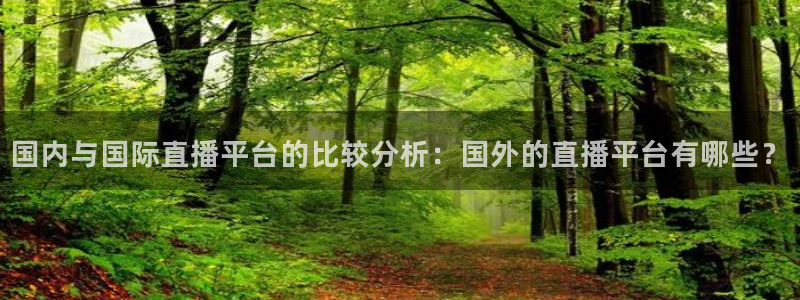 斗球体育直播app官网：国内与国际直播平台的比较分析：国外的直播平台有哪些？