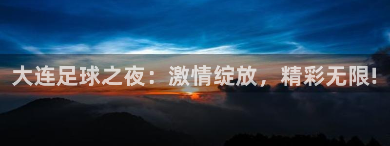 斗球直播app苹果下载安装：大连足球之夜：激情绽放，精彩无限!