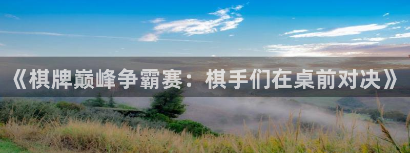 斗球体育苹果：《棋牌巅峰争霸赛：棋手们在桌前对决》